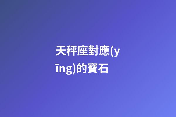 天秤座對應(yīng)的寶石-第1張-星座運(yùn)勢-玄機(jī)派