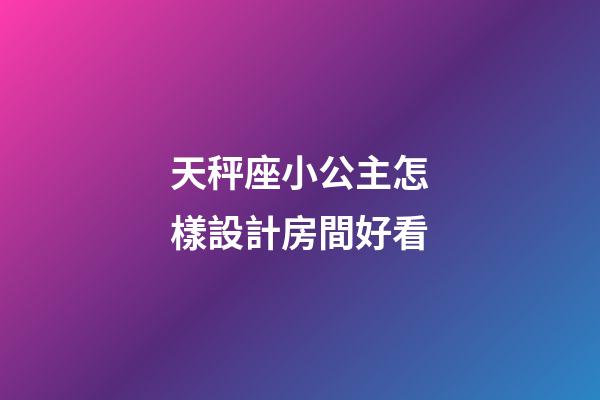 天秤座小公主怎樣設計房間好看
