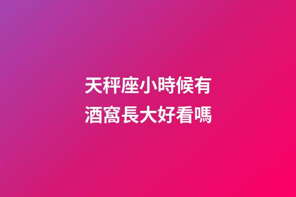 天秤座小時候有酒窩長大好看嗎