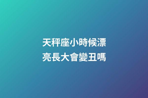 天秤座小時候漂亮長大會變丑嗎-第1張-星座運勢-玄機派