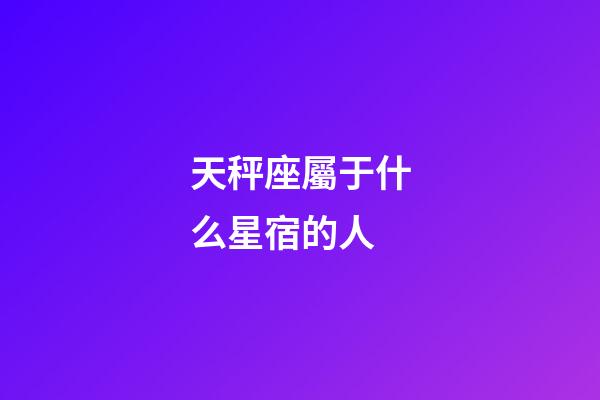 天秤座屬于什么星宿的人-第1張-星座運勢-玄機派