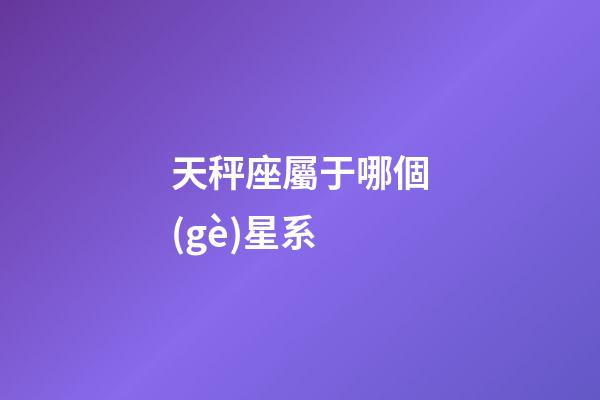 天秤座屬于哪個(gè)星系