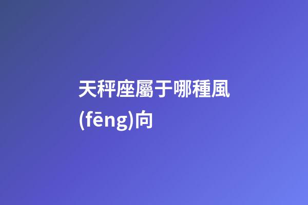 天秤座屬于哪種風(fēng)向-第1張-星座運(yùn)勢(shì)-玄機(jī)派