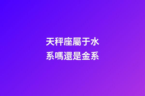 天秤座屬于水系嗎還是金系-第1張-星座運勢-玄機派