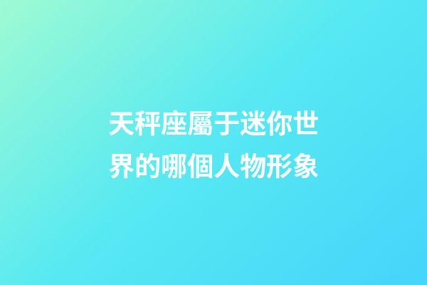 天秤座屬于迷你世界的哪個人物形象