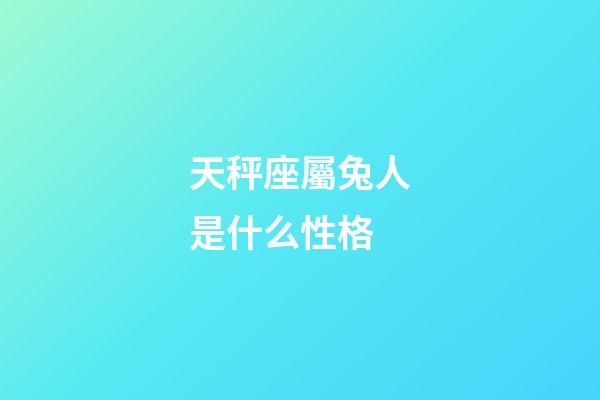 天秤座屬兔人是什么性格-第1張-星座運勢-玄機派