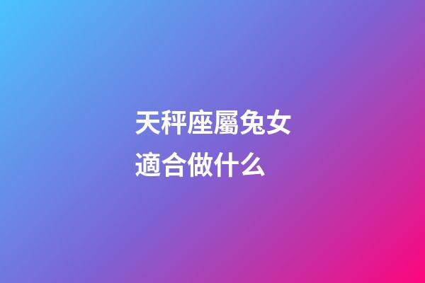 天秤座屬兔女適合做什么-第1張-星座運勢-玄機派