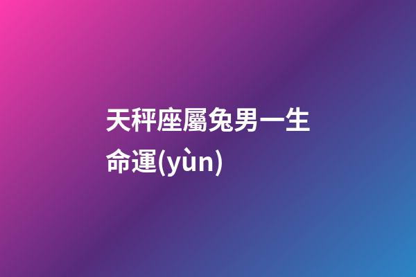 天秤座屬兔男一生命運(yùn)-第1張-星座運(yùn)勢(shì)-玄機(jī)派