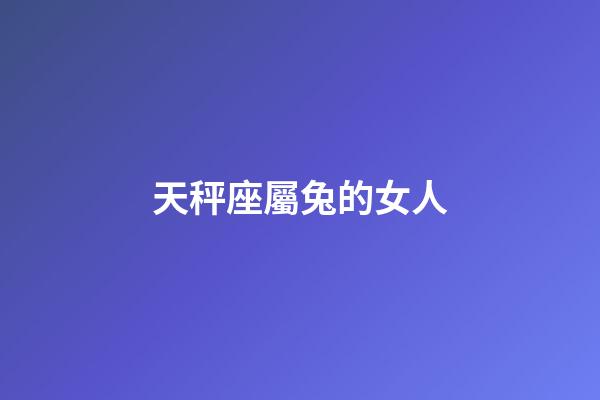 天秤座屬兔的女人-第1張-星座運勢-玄機派