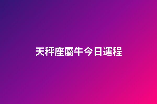 天秤座屬牛今日運程-第1張-星座運勢-玄機派