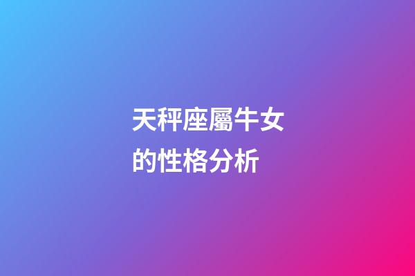 天秤座屬牛女的性格分析-第1張-星座運勢-玄機派