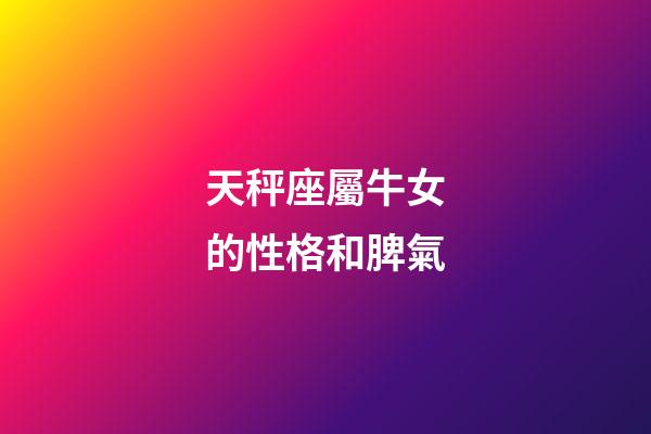 天秤座屬牛女的性格和脾氣-第1張-星座運勢-玄機派