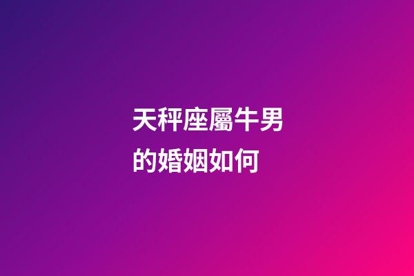 天秤座屬牛男的婚姻如何-第1張-星座運勢-玄機派