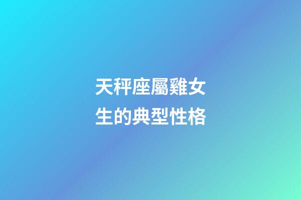 天秤座屬雞女生的典型性格-第1張-星座運勢-玄機派