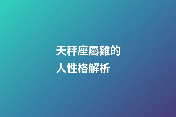 天秤座屬雞的人性格解析-第1張-星座運(yùn)勢(shì)-玄機(jī)派