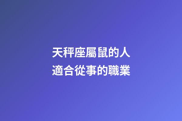 天秤座屬鼠的人適合從事的職業-第1張-星座運勢-玄機派