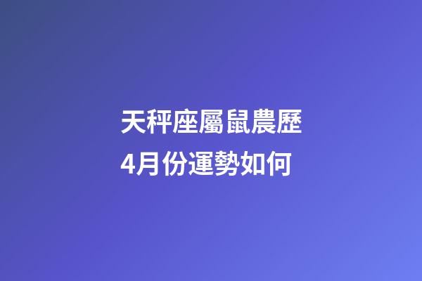 天秤座屬鼠農歷4月份運勢如何-第1張-星座運勢-玄機派