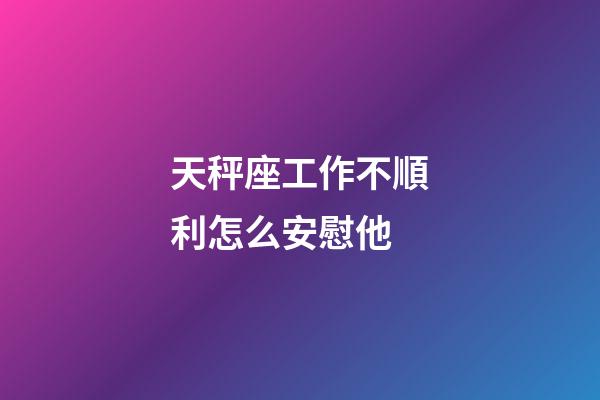 天秤座工作不順利怎么安慰他-第1張-星座運勢-玄機派
