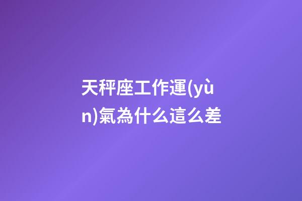 天秤座工作運(yùn)氣為什么這么差-第1張-星座運(yùn)勢-玄機(jī)派