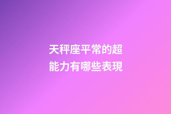 天秤座平常的超能力有哪些表現-第1張-星座運勢-玄機派
