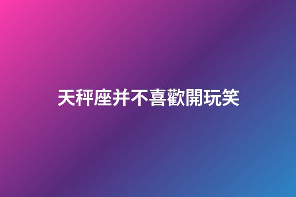 天秤座并不喜歡開玩笑-第1張-星座運勢-玄機派