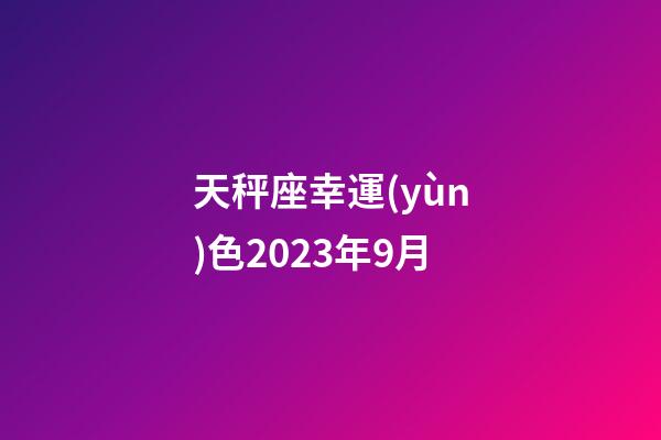 天秤座幸運(yùn)色2023年9月