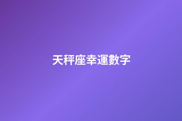 天秤座幸運數字（天秤座永久的幸運數字）-第1張-星座運勢-玄機派