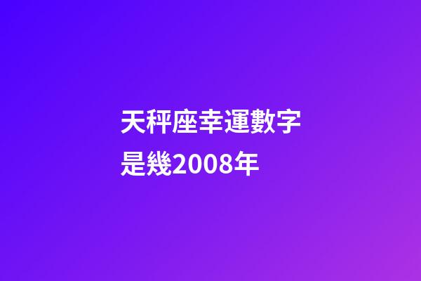 天秤座幸運數字是幾2008年-第1張-星座運勢-玄機派