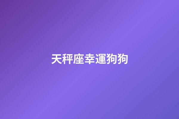 天秤座幸運狗狗-第1張-星座運勢-玄機派