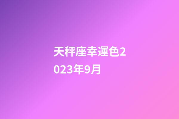 天秤座幸運色2023年9月-第1張-星座運勢-玄機派