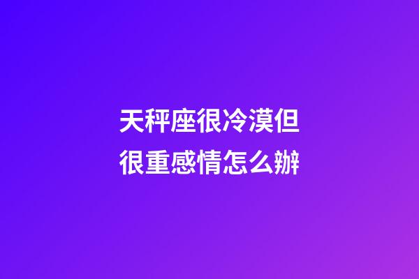 天秤座很冷漠但很重感情怎么辦-第1張-星座運勢-玄機派