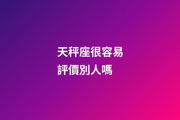 天秤座很容易評價別人嗎-第1張-星座運勢-玄機派
