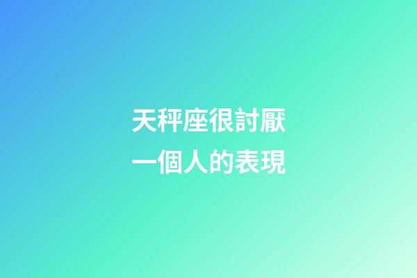 天秤座很討厭一個人的表現-第1張-星座運勢-玄機派