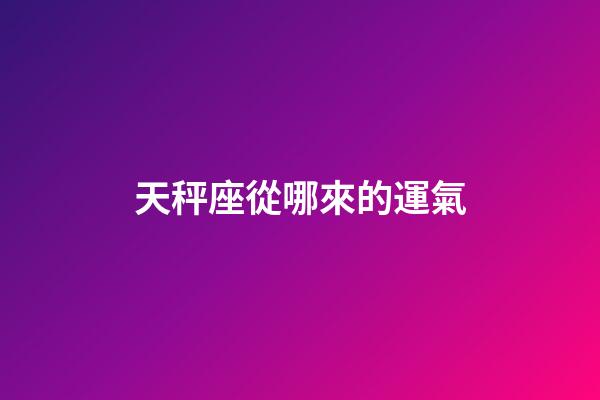 天秤座從哪來的運氣-第1張-星座運勢-玄機派