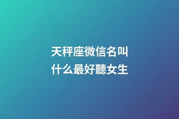 天秤座微信名叫什么最好聽女生-第1張-星座運勢-玄機派