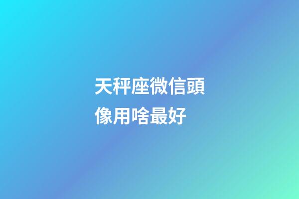 天秤座微信頭像用啥最好-第1張-星座運勢-玄機(jī)派