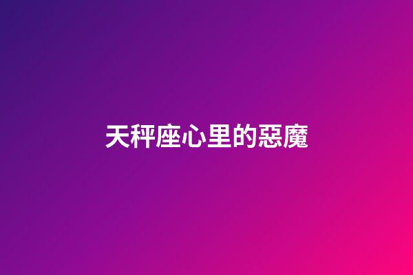 天秤座心里的惡魔-第1張-星座運勢-玄機派