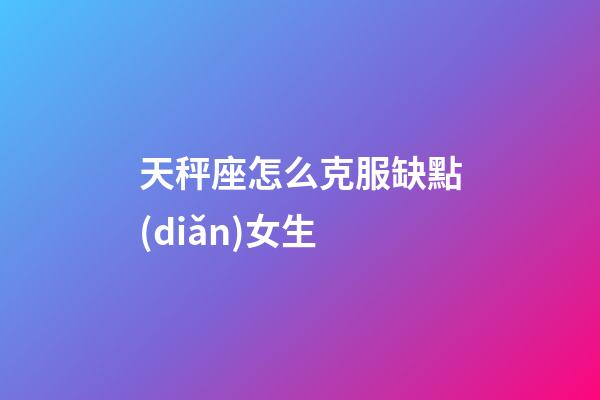 天秤座怎么克服缺點(diǎn)女生-第1張-星座運(yùn)勢(shì)-玄機(jī)派