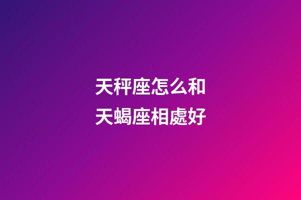 天秤座怎么和天蝎座相處好-第1張-星座運勢-玄機派