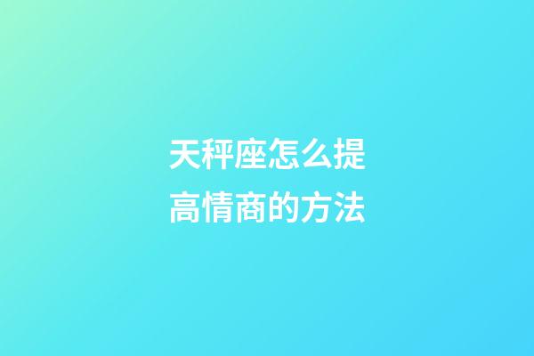 天秤座怎么提高情商的方法-第1張-星座運(yùn)勢(shì)-玄機(jī)派
