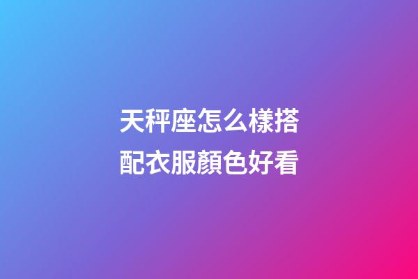 天秤座怎么樣搭配衣服顏色好看-第1張-星座運(yùn)勢(shì)-玄機(jī)派
