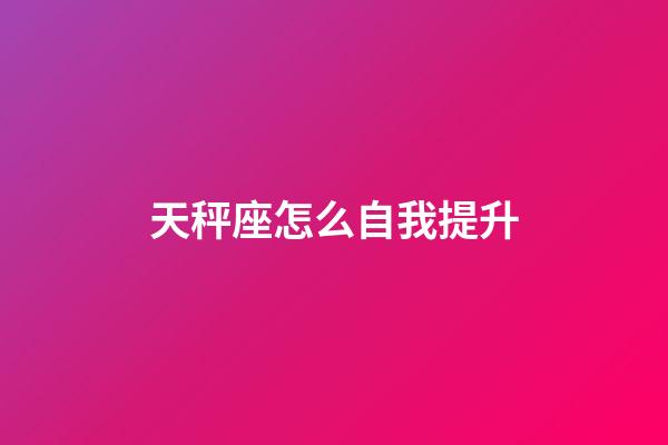 天秤座怎么自我提升-第1張-星座運勢-玄機派