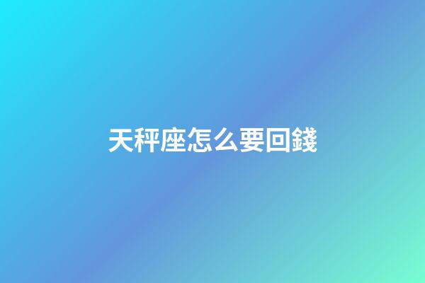 天秤座怎么要回錢-第1張-星座運(yùn)勢-玄機(jī)派