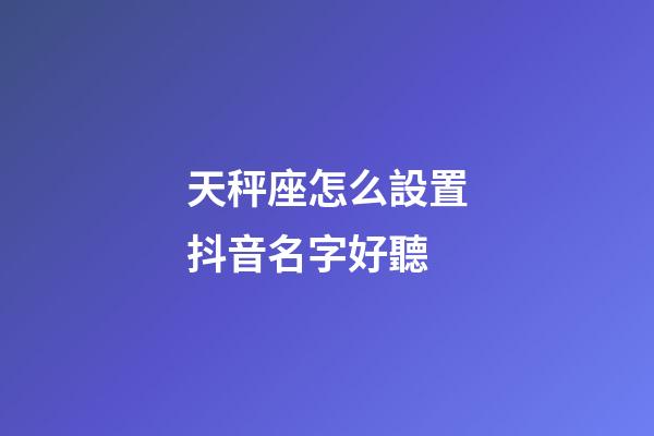 天秤座怎么設置抖音名字好聽