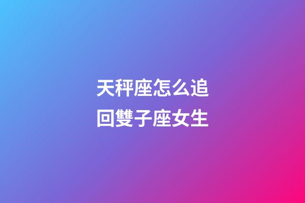 天秤座怎么追回雙子座女生-第1張-星座運勢-玄機派