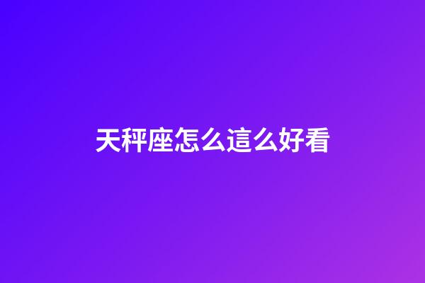 天秤座怎么這么好看-第1張-星座運勢-玄機派