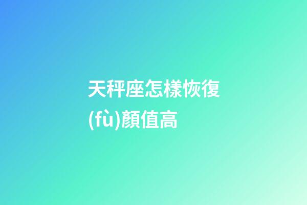 天秤座怎樣恢復(fù)顏值高-第1張-星座運(yùn)勢(shì)-玄機(jī)派