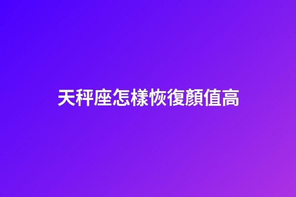 天秤座怎樣恢復顏值高