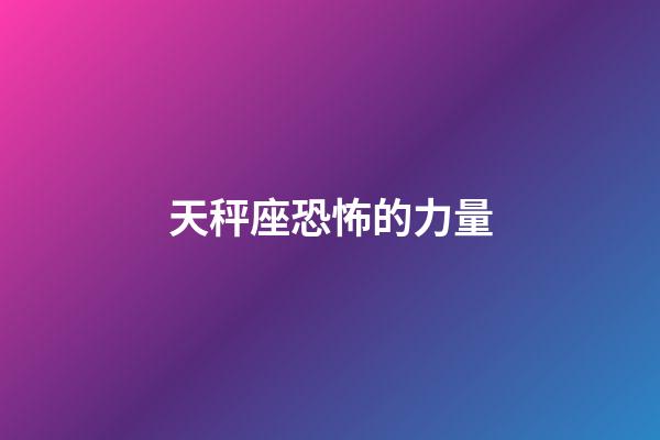 天秤座恐怖的力量-第1張-星座運勢-玄機派