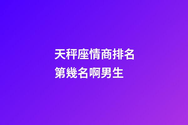 天秤座情商排名第幾名啊男生-第1張-星座運勢-玄機派